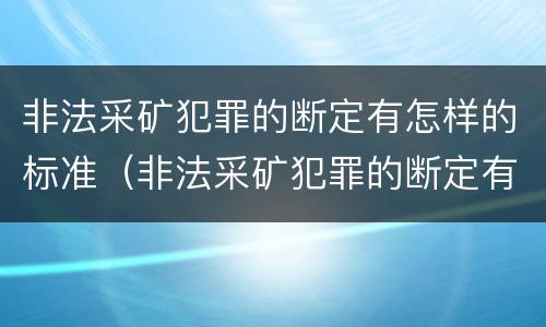 非法采矿犯罪的断定有怎样的标准（非法采矿犯罪的断定有怎样的标准呢）