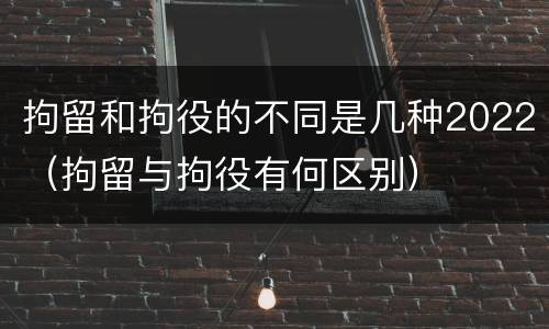 拘留和拘役的不同是几种2022（拘留与拘役有何区别）