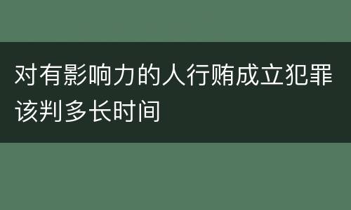对有影响力的人行贿成立犯罪该判多长时间