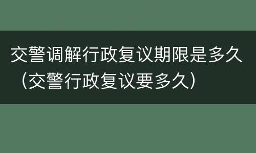 交警调解行政复议期限是多久（交警行政复议要多久）