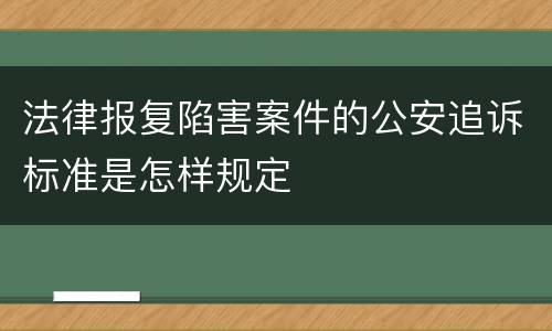 法律报复陷害案件的公安追诉标准是怎样规定