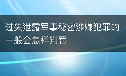 过失泄露军事秘密涉嫌犯罪的一般会怎样判罚