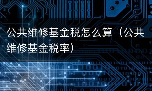 公共维修基金税怎么算（公共维修基金税率）