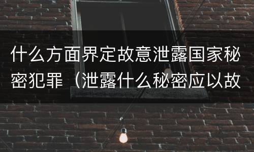 什么方面界定故意泄露国家秘密犯罪（泄露什么秘密应以故意泄露国家秘密罪立案）