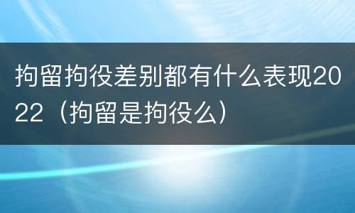 拘留拘役差别都有什么表现2022（拘留是拘役么）