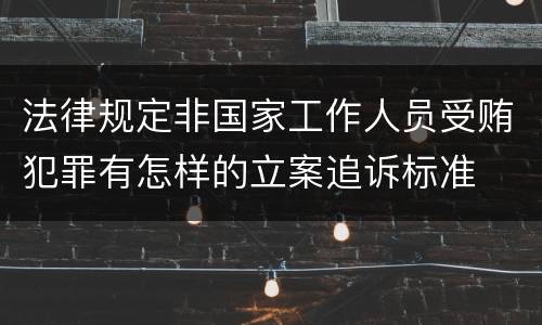 法律规定非国家工作人员受贿犯罪有怎样的立案追诉标准