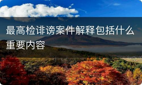 最高检诽谤案件解释包括什么重要内容