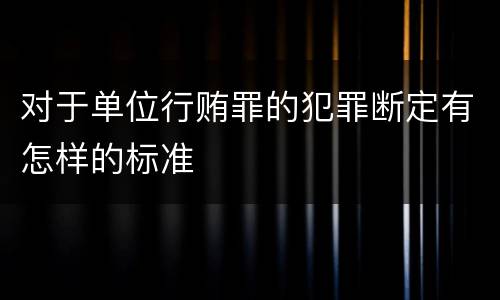 对于单位行贿罪的犯罪断定有怎样的标准