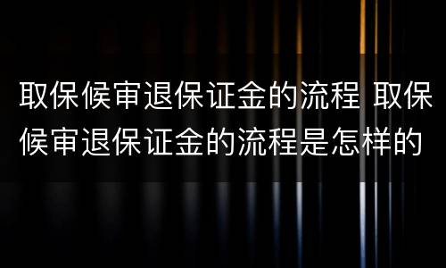 取保候审退保证金的流程 取保候审退保证金的流程是怎样的