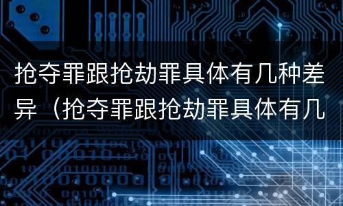 抢夺罪跟抢劫罪具体有几种差异（抢夺罪跟抢劫罪具体有几种差异呢）