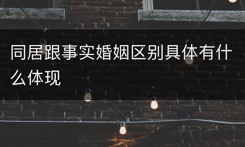 同居跟事实婚姻区别具体有什么体现