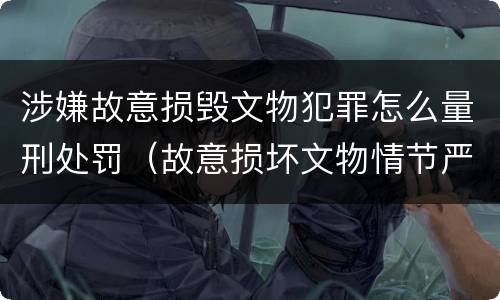 涉嫌故意损毁文物犯罪怎么量刑处罚（故意损坏文物情节严重）