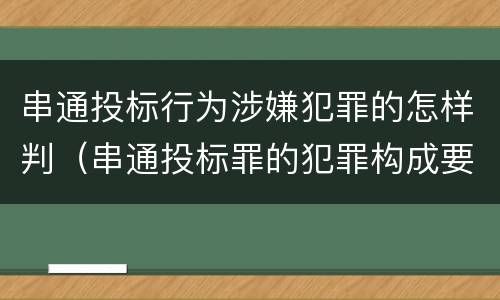串通投标行为涉嫌犯罪的怎样判（串通投标罪的犯罪构成要件）