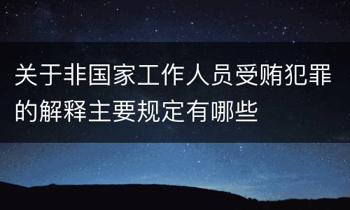 关于非国家工作人员受贿犯罪的解释主要规定有哪些