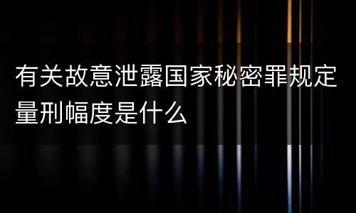有关故意泄露国家秘密罪规定量刑幅度是什么