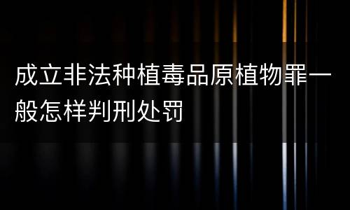 成立非法种植毒品原植物罪一般怎样判刑处罚