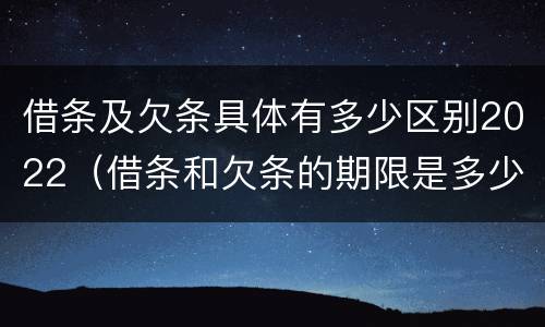 借条及欠条具体有多少区别2022（借条和欠条的期限是多少）