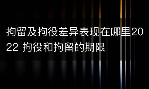 拘留及拘役差异表现在哪里2022 拘役和拘留的期限