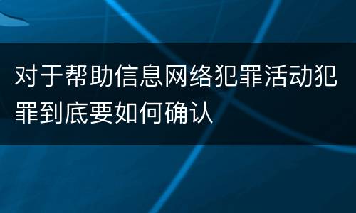 对于帮助信息网络犯罪活动犯罪到底要如何确认