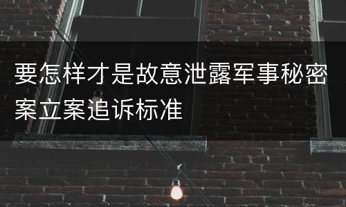 要怎样才是故意泄露军事秘密案立案追诉标准