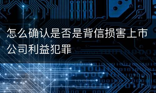 怎么确认是否是背信损害上市公司利益犯罪