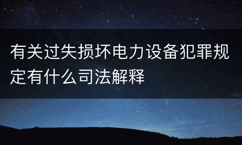 有关过失损坏电力设备犯罪规定有什么司法解释