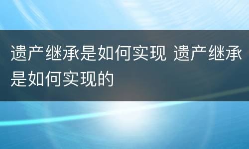 遗产继承是如何实现 遗产继承是如何实现的