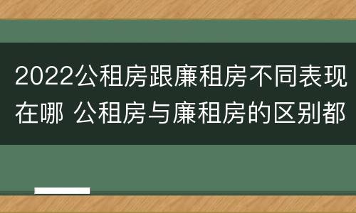2022公租房跟廉租房不同表现在哪 公租房与廉租房的区别都在此,别再搞错了!