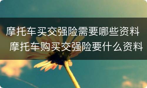 摩托车买交强险需要哪些资料 摩托车购买交强险要什么资料
