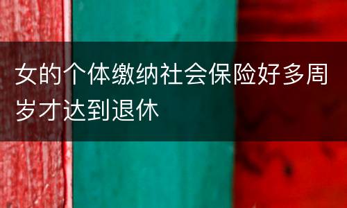 女的个体缴纳社会保险好多周岁才达到退休