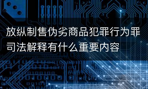 放纵制售伪劣商品犯罪行为罪司法解释有什么重要内容