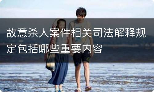 故意杀人案件相关司法解释规定包括哪些重要内容