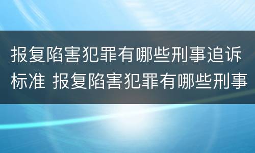 报复陷害犯罪有哪些刑事追诉标准 报复陷害犯罪有哪些刑事追诉标准规定