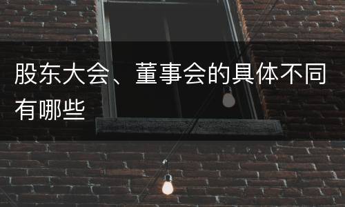 股东大会、董事会的具体不同有哪些