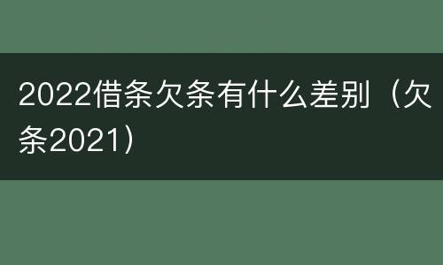 2022借条欠条有什么差别（欠条2021）