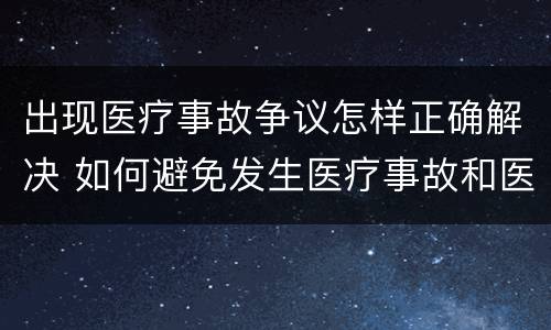 出现医疗事故争议怎样正确解决 如何避免发生医疗事故和医疗争议