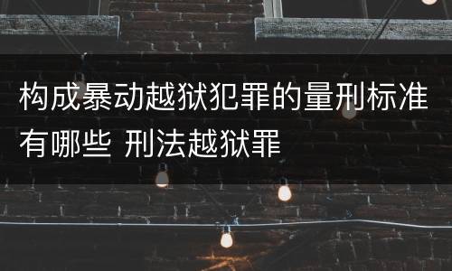 构成暴动越狱犯罪的量刑标准有哪些 刑法越狱罪