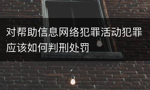对帮助信息网络犯罪活动犯罪应该如何判刑处罚