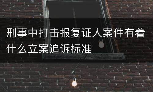 刑事中打击报复证人案件有着什么立案追诉标准