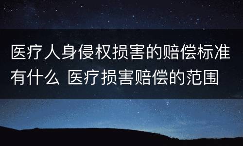 医疗人身侵权损害的赔偿标准有什么 医疗损害赔偿的范围