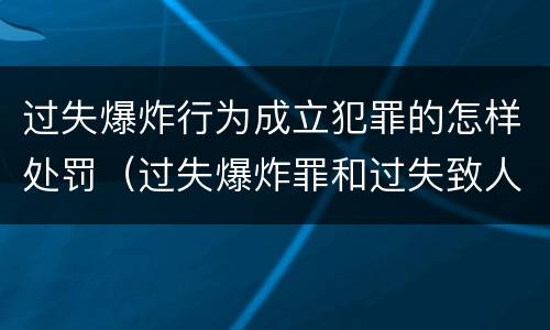 过失爆炸行为成立犯罪的怎样处罚（过失爆炸罪和过失致人死亡罪）