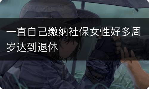 一直自己缴纳社保女性好多周岁达到退休