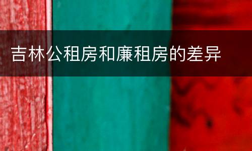 吉林公租房和廉租房的差异