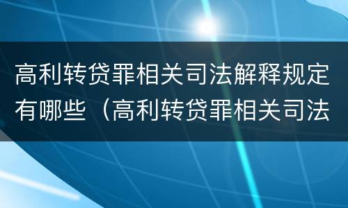 高利转贷罪相关司法解释规定有哪些（高利转贷罪相关司法解释规定有哪些内容）