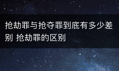 抢劫罪与抢夺罪到底有多少差别 抢劫罪的区别