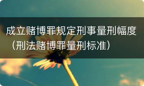 成立赌博罪规定刑事量刑幅度（刑法赌博罪量刑标准）