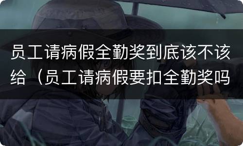 员工请病假全勤奖到底该不该给（员工请病假要扣全勤奖吗）