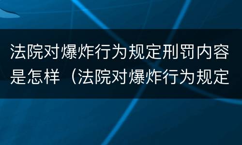 法院对爆炸行为规定刑罚内容是怎样（法院对爆炸行为规定刑罚内容是怎样制定的）