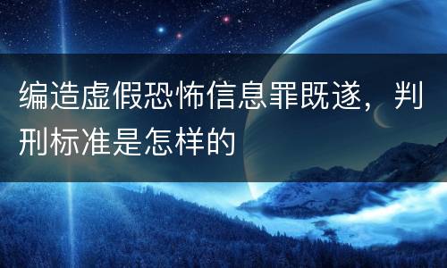 编造虚假恐怖信息罪既遂，判刑标准是怎样的