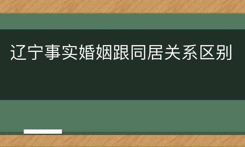 辽宁事实婚姻跟同居关系区别